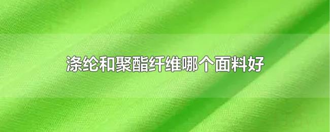 涤纶和聚酯纤维哪个面料好 涤纶和聚酯纤维哪个面料好