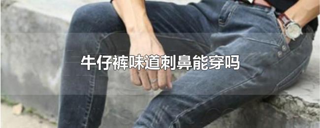 牛仔裤味道刺鼻能穿吗