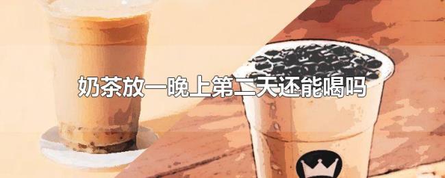 奶茶放一晚上第二天还能喝吗
