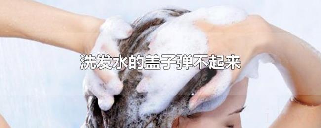 洗发水的盖子弹不起来