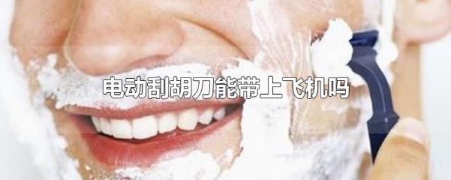 电动刮胡刀能带上飞机吗 电动刮胡刀能带上飞机吗
