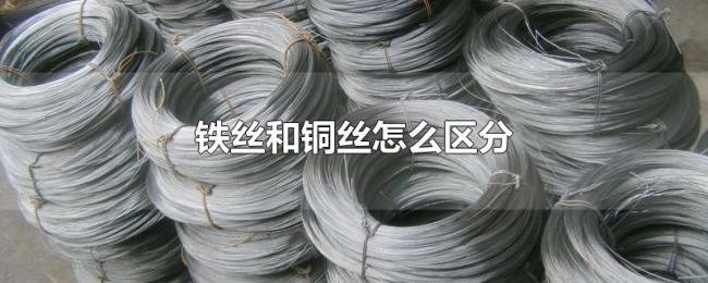铁丝和铜丝怎么区分 铁丝和铜丝怎么区分