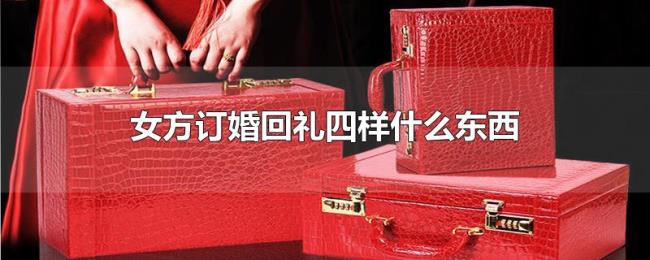 女方订婚回礼四样什么东西