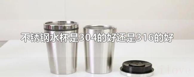 不锈钢水杯是304的好还是316的好 不锈钢水杯是304的好还是316的好