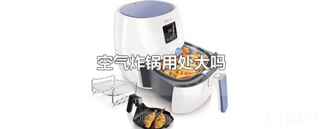 空气炸锅用处大吗 空气炸锅用处大吗