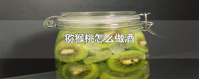 猕猴桃怎么做酒 猕猴桃怎么做酒