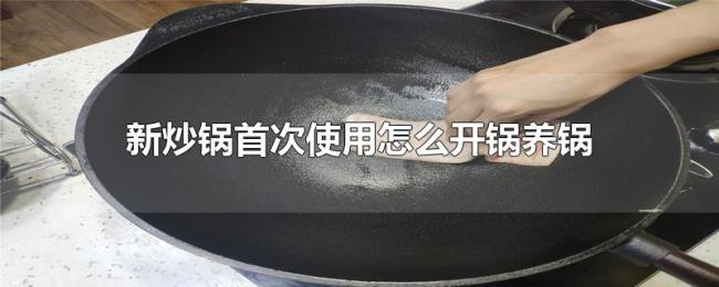新炒锅首次使用怎么开锅养锅
