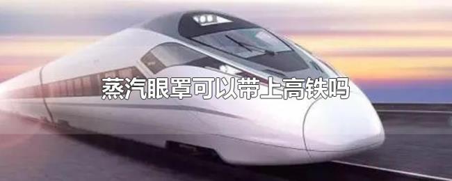 蒸汽眼罩可以带上高铁吗