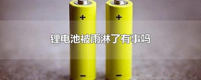 锂电池被雨淋了有事吗 锂电池被雨淋了有事吗