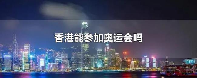 香港能参加奥运会吗 香港能参加奥运会吗
