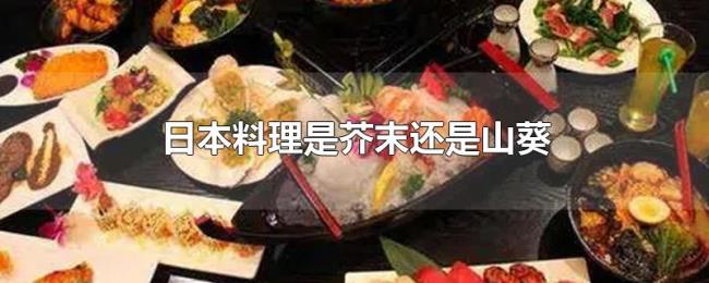 日本料理是芥末还是山葵 日本料理是芥末还是山葵