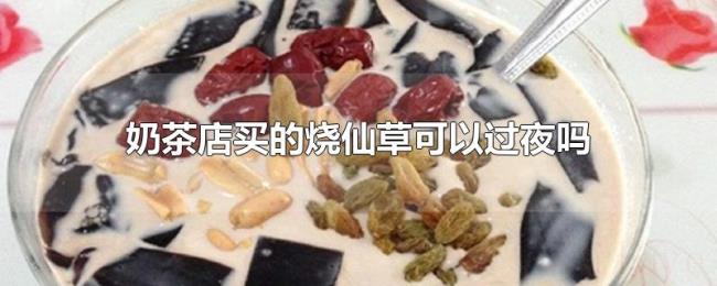 奶茶店买的烧仙草可以过夜吗