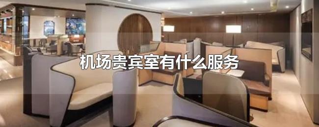 机场贵宾室有什么服务 机场贵宾室有什么服务