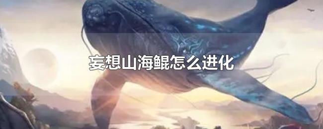 妄想山海鲲怎么进化 妄想山海鲲怎么进化