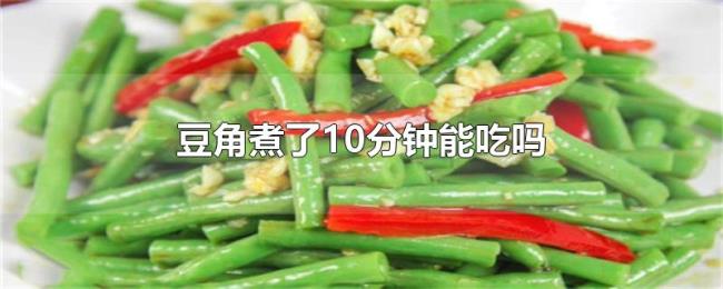 豆角煮了10分钟能吃吗 豆角煮了10分钟能吃吗
