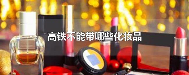 高铁不能带哪些化妆品