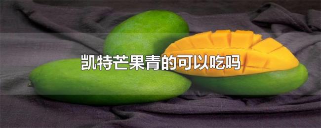 凯特芒果青的可以吃吗