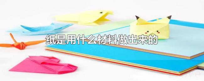 纸是用什么材料做出来的 纸是用什么材料做出来的