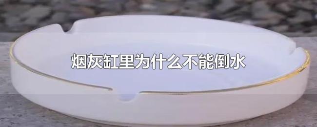 菸灰缸裡為什麼不能倒水