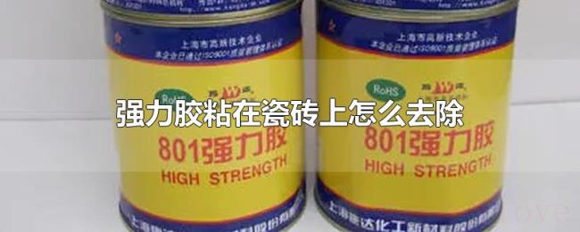 强力胶粘在瓷砖上怎么去除 强力胶粘在瓷砖上怎么去除