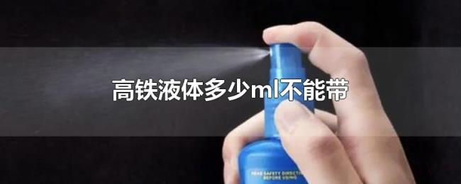 高铁液体多少ml不能带 高铁液体多少ml不能带