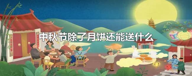 中秋节除了月饼还能送什么 中秋节除了月饼还能送什么