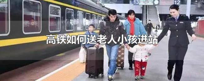 高铁如何送老人小孩进站