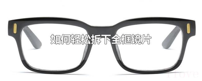 如何轻松拆下全框镜片 如何轻松拆下全框镜片