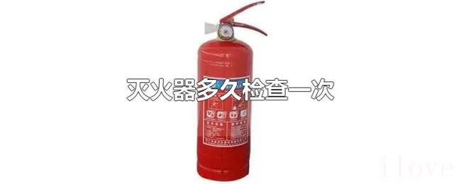 灭火器多久检查一次 灭火器多久检查一次
