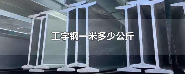 工字钢一米多少公斤 工字钢一米多少公斤
