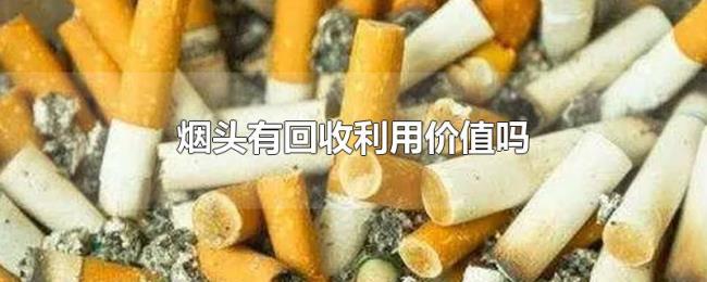 烟头有回收利用价值吗 烟头有回收利用价值吗
