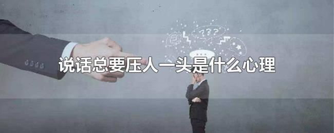 说话总要压人一头是什么心理