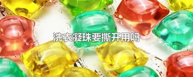洗衣凝珠要撕开用吗 洗衣凝珠要撕开用吗