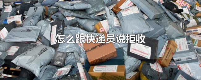 怎么跟快递员说拒收 怎么跟快递员说拒收