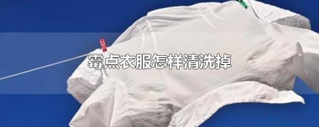 霉点衣服怎样清洗掉 霉点衣服怎样清洗掉