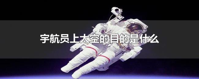 宇航员上太空的目的是什么 宇航员上太空的目的是什么