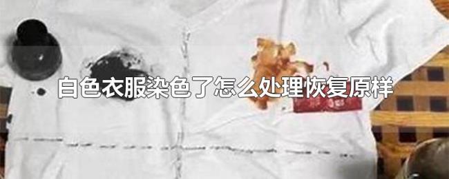 白色衣服染色了怎么处理恢复原样 白色衣服染色了怎么处理恢复原样