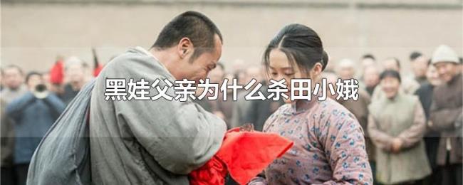 黑娃父亲为什么杀田小娥 黑娃父亲为什么杀田小娥