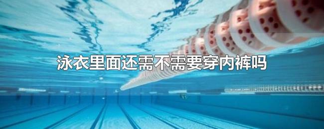 泳衣里面还需不需要穿内裤吗 泳衣里面还需不需要穿内裤吗