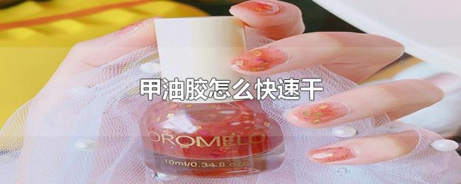 甲油胶怎么快速干 甲油胶怎么快速干