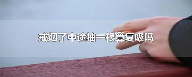 戒烟了中途抽一根算复吸吗