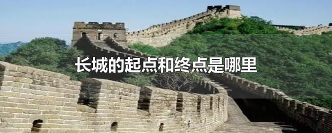 长城的起点和终点是哪里 长城的起点和终点是哪里