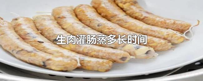 生肉灌肠蒸多长时间 生肉灌肠蒸多长时间