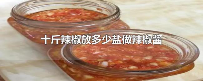 十斤辣椒放多少盐做辣椒酱