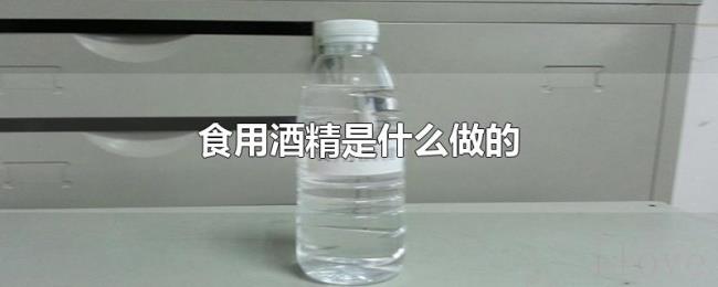 食用酒精是什么做的 食用酒精是什么做的