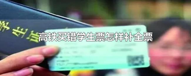 高铁买错学生票怎样补全票