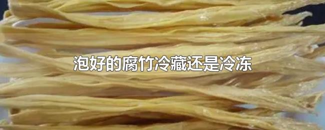 泡好的腐竹冷藏还是冷冻 泡好的腐竹冷藏还是冷冻