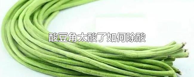 酸豆角太酸了如何除酸 酸豆角太酸了如何除酸