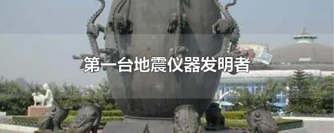 第一台地震仪器发明者