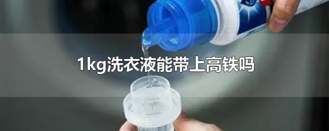 1kg洗衣液能带上高铁吗